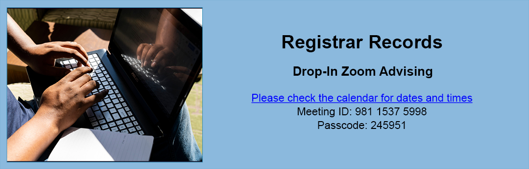 Drop-in advising for registrar records is available. Click on the Zoom Link to check the calendar for availability. The Zoom Link Meeting ID is 981 1537 5998. The Zoom Link passcode is 245951.